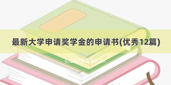 最新大学申请奖学金的申请书(优秀12篇)