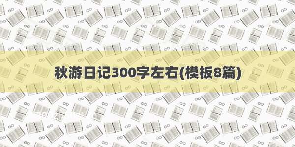 秋游日记300字左右(模板8篇)