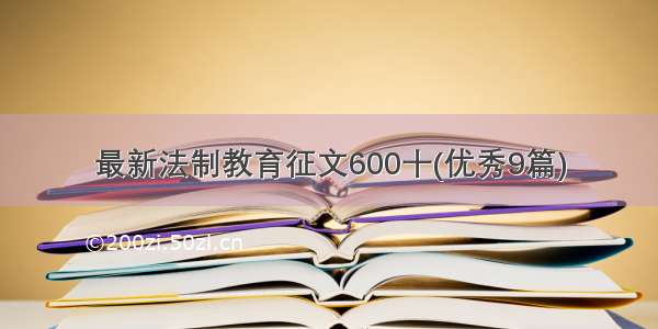 最新法制教育征文600十(优秀9篇)