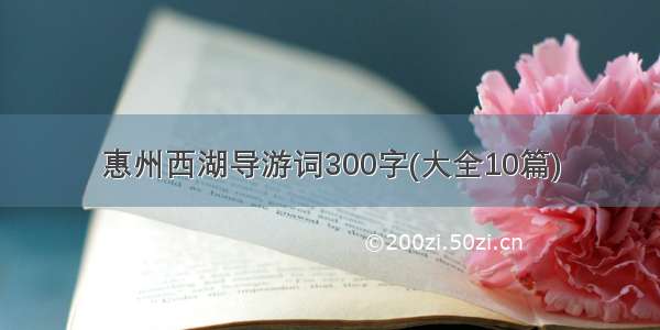 惠州西湖导游词300字(大全10篇)