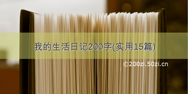 我的生活日记200字(实用15篇)