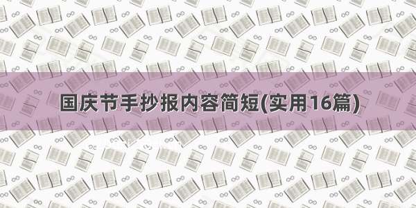 国庆节手抄报内容简短(实用16篇)