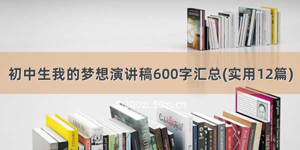 初中生我的梦想演讲稿600字汇总(实用12篇)