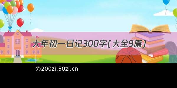 大年初一日记300字(大全9篇)