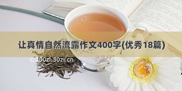 让真情自然流露作文400字(优秀18篇)