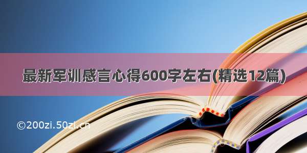 最新军训感言心得600字左右(精选12篇)