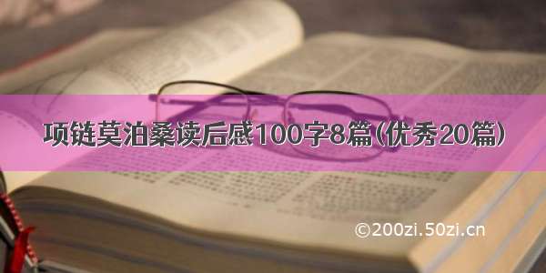 项链莫泊桑读后感100字8篇(优秀20篇)