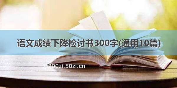 语文成绩下降检讨书300字(通用10篇)