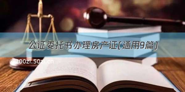 公证委托书办理房产证(通用9篇)