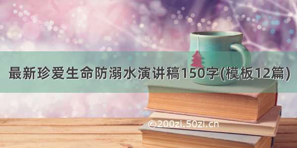 最新珍爱生命防溺水演讲稿150字(模板12篇)