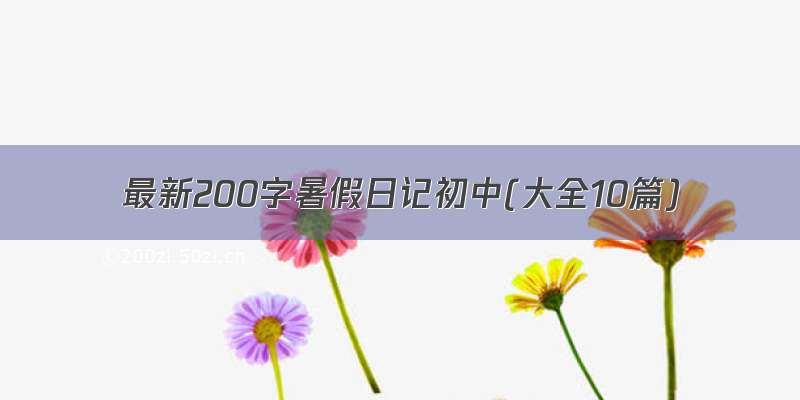 最新200字暑假日记初中(大全10篇)