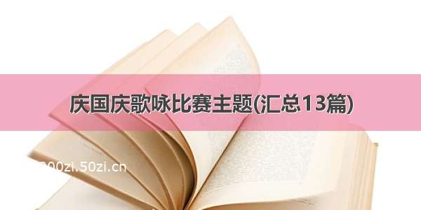 庆国庆歌咏比赛主题(汇总13篇)