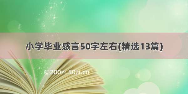 小学毕业感言50字左右(精选13篇)