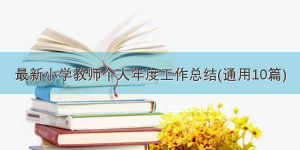 最新小学教师个人年度工作总结(通用10篇)