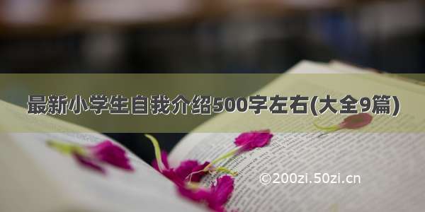 最新小学生自我介绍500字左右(大全9篇)