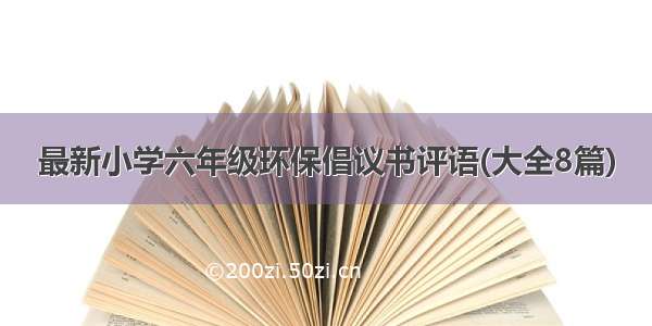 最新小学六年级环保倡议书评语(大全8篇)