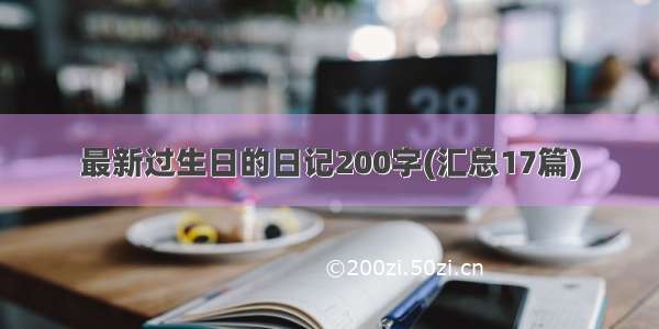 最新过生日的日记200字(汇总17篇)