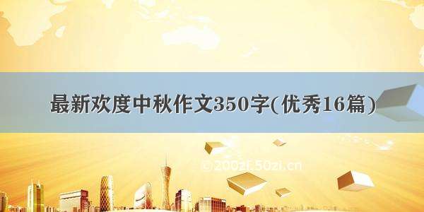 最新欢度中秋作文350字(优秀16篇)