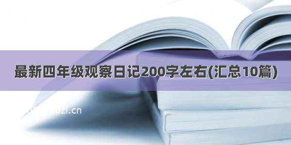 最新四年级观察日记200字左右(汇总10篇)