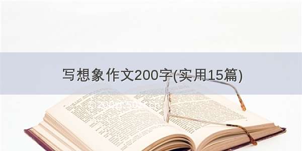 写想象作文200字(实用15篇)