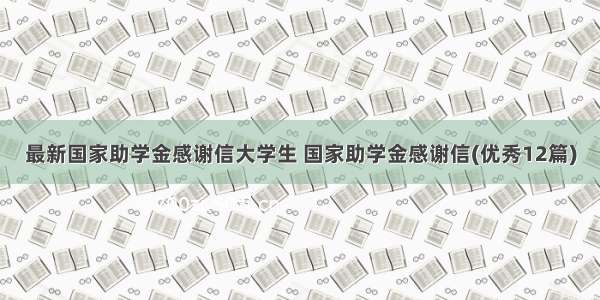 最新国家助学金感谢信大学生 国家助学金感谢信(优秀12篇)