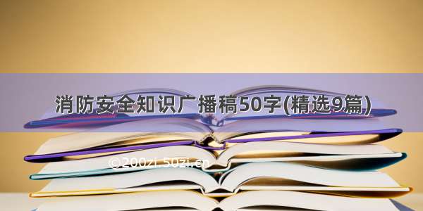 消防安全知识广播稿50字(精选9篇)