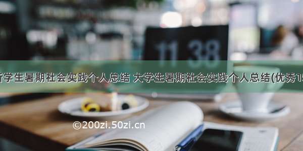 最新学生暑期社会实践个人总结 大学生暑期社会实践个人总结(优秀15篇)