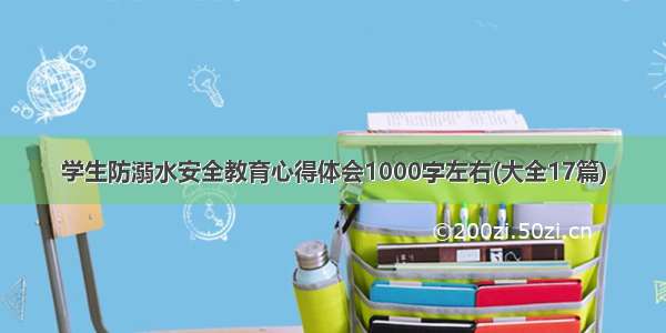 学生防溺水安全教育心得体会1000字左右(大全17篇)