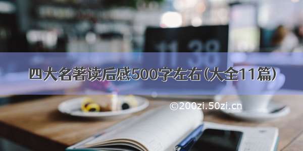 四大名著读后感500字左右(大全11篇)