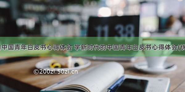 新时代的中国青年白皮书心得体会 学新时代的中国青年白皮书心得体会(优质14篇)