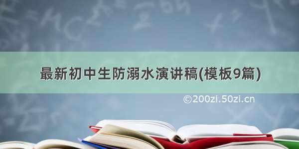 最新初中生防溺水演讲稿(模板9篇)