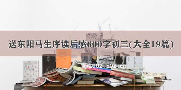 送东阳马生序读后感600字初三(大全19篇)