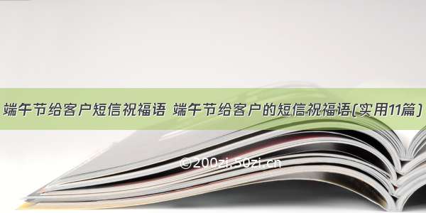 端午节给客户短信祝福语 端午节给客户的短信祝福语(实用11篇)