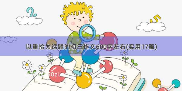 以重拾为话题的初三作文600字左右(实用17篇)