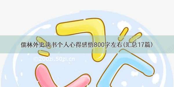 儒林外史读书个人心得感悟800字左右(汇总17篇)