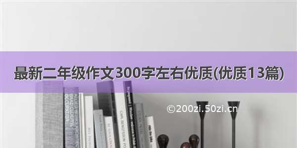 最新二年级作文300字左右优质(优质13篇)