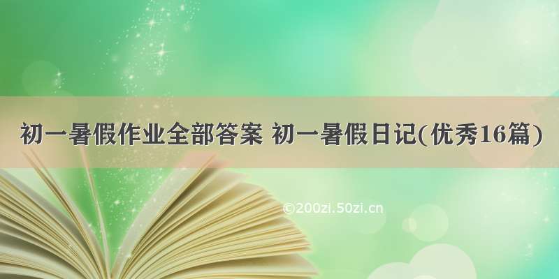 初一暑假作业全部答案 初一暑假日记(优秀16篇)