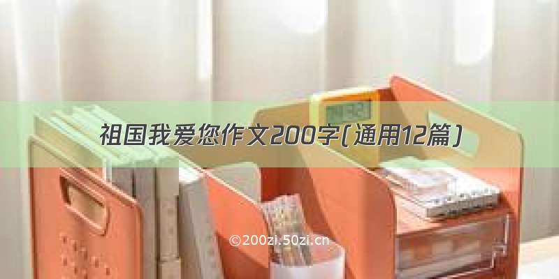 祖国我爱您作文200字(通用12篇)