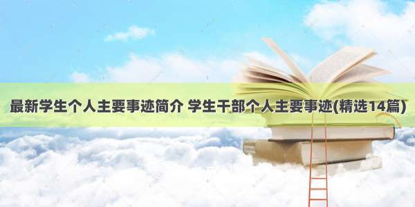 最新学生个人主要事迹简介 学生干部个人主要事迹(精选14篇)