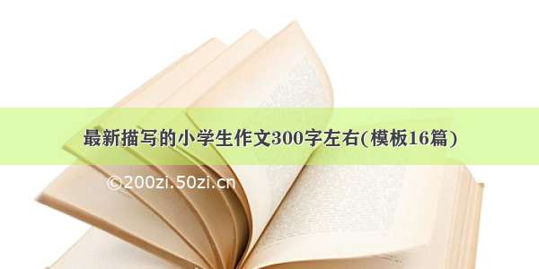 最新描写的小学生作文300字左右(模板16篇)