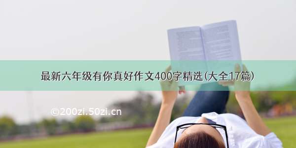 最新六年级有你真好作文400字精选(大全17篇)