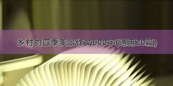 乡村的四季美景作文600字(通用20篇)