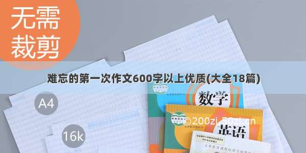 难忘的第一次作文600字以上优质(大全18篇)