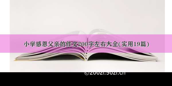 小学感恩父亲的作文200字左右大全(实用19篇)