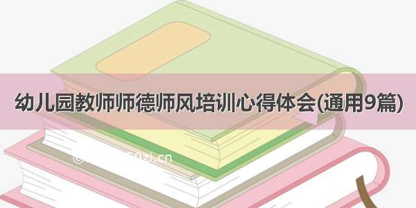 幼儿园教师师德师风培训心得体会(通用9篇)