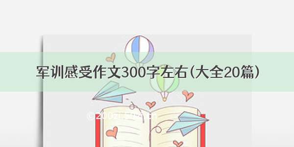 军训感受作文300字左右(大全20篇)