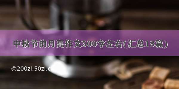 中秋节的月亮作文500字左右(汇总18篇)