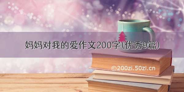 妈妈对我的爱作文200字(优秀9篇)