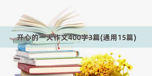 开心的一天作文400字3篇(通用15篇)