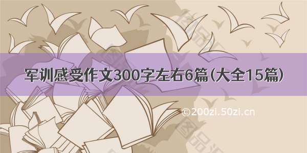 军训感受作文300字左右6篇(大全15篇)